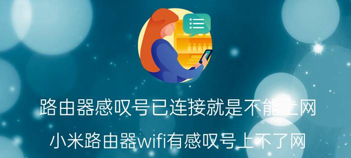 路由器感叹号已连接就是不能上网 小米路由器wifi有感叹号上不了网？